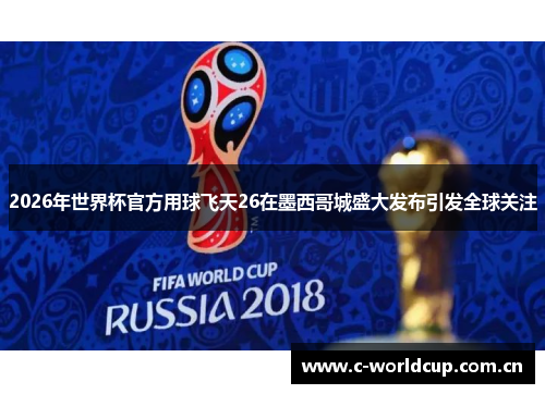 2026年世界杯官方用球飞天26在墨西哥城盛大发布引发全球关注